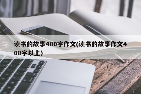 读书的故事400字作文(读书的故事作文400字以上)