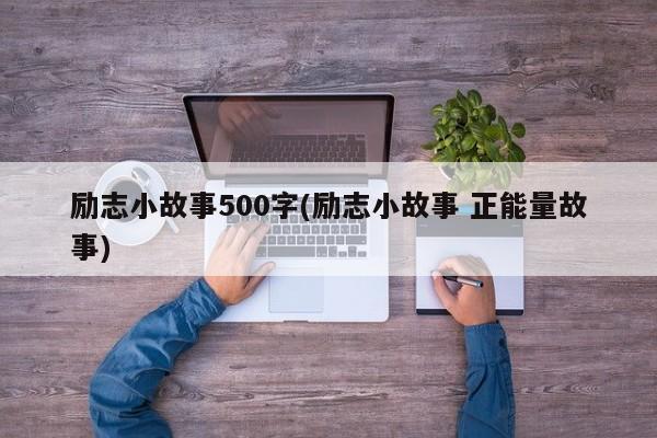 励志小故事500字(励志小故事 正能量故事)