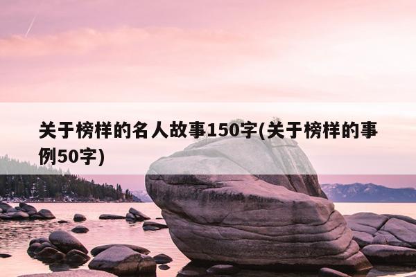 关于榜样的名人故事150字(关于榜样的事例50字)