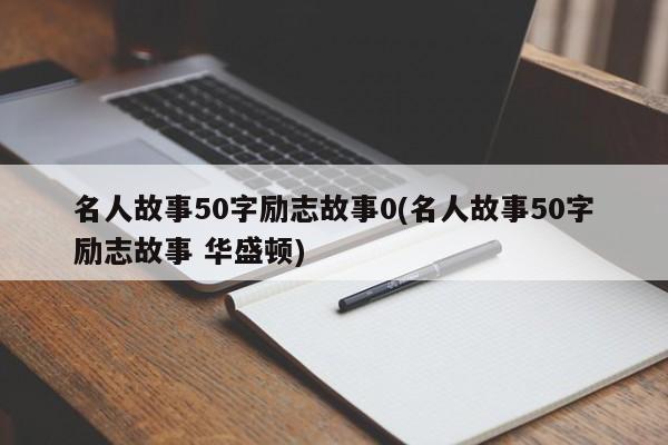 名人故事50字励志故事0(名人故事50字励志故事 华盛顿)