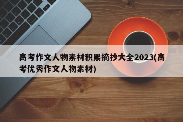 高考作文人物素材积累摘抄大全2023(高考优秀作文人物素材)