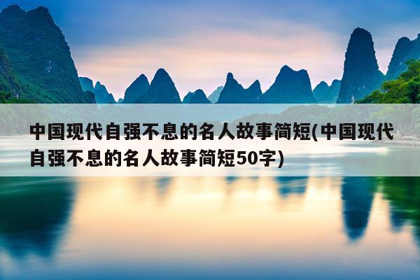 中国现代自强不息的名人故事简短(中国现代自强不息的名人故事简短50字)