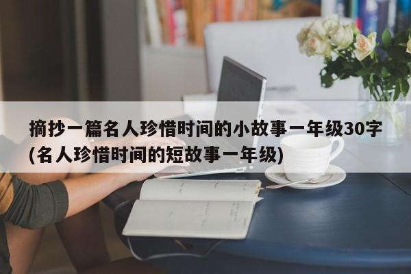 摘抄一篇名人珍惜时间的小故事一年级30字(名人珍惜时间的短故事一年级)