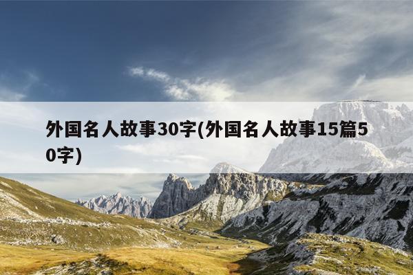 外国名人故事30字(外国名人故事15篇50字)