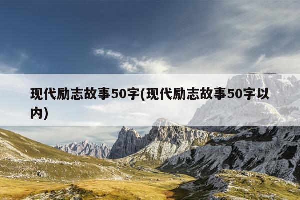 现代励志故事50字(现代励志故事50字以内)