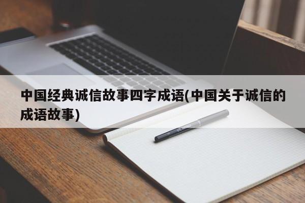 中国经典诚信故事四字成语(中国关于诚信的成语故事)