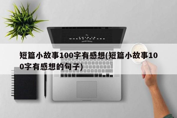 短篇小故事100字有感想(短篇小故事100字有感想的句子)