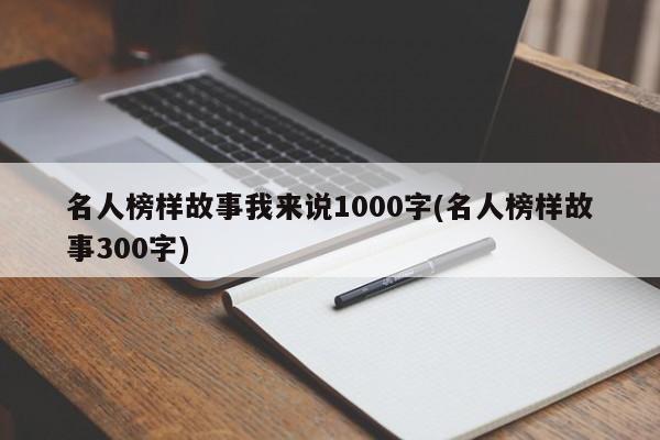 名人榜样故事我来说1000字(名人榜样故事300字)