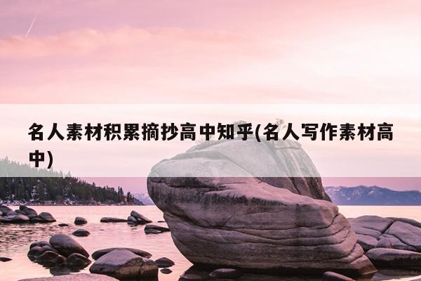 名人素材积累摘抄高中知乎(名人写作素材高中)