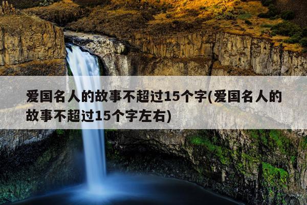 爱国名人的故事不超过15个字(爱国名人的故事不超过15个字左右)