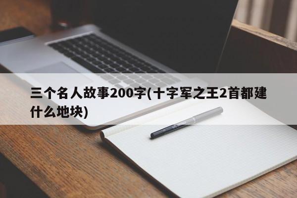 三个名人故事200字(十字军之王2首都建什么地块)