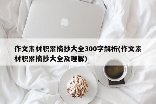 作文素材积累摘抄大全300字解析(作文素材积累摘抄大全及理解)