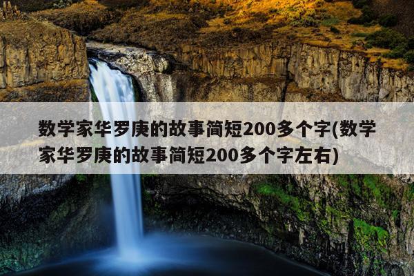 数学家华罗庚的故事简短200多个字(数学家华罗庚的故事简短200多个字左右)