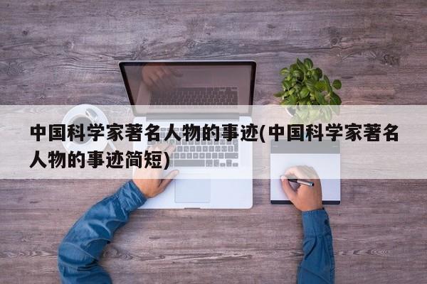 中国科学家著名人物的事迹(中国科学家著名人物的事迹简短)