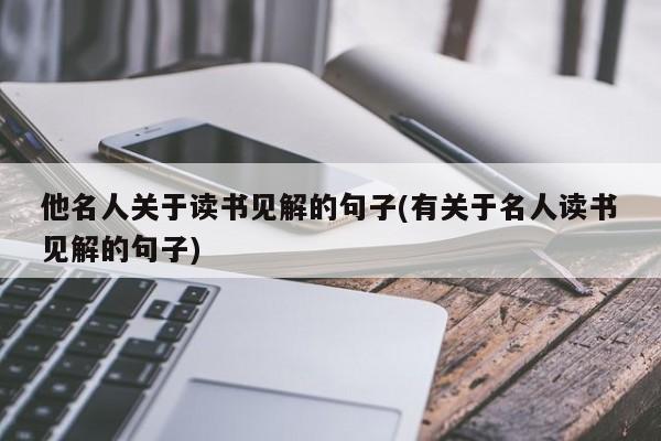 他名人关于读书见解的句子(有关于名人读书见解的句子)