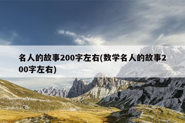 名人的故事200字左右(数学名人的故事200字左右)