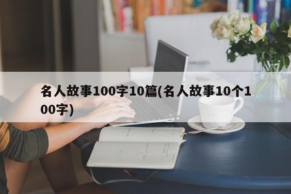 名人故事100字10篇(名人故事10个100字)