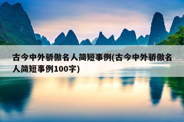 古今中外骄傲名人简短事例(古今中外骄傲名人简短事例100字)