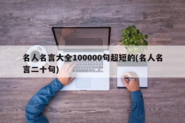 名人名言大全100000句超短的(名人名言二十句)