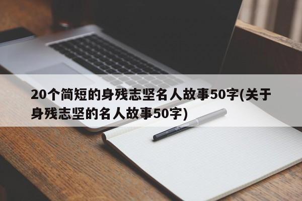 20个简短的身残志坚名人故事50字(关于身残志坚的名人故事50字)