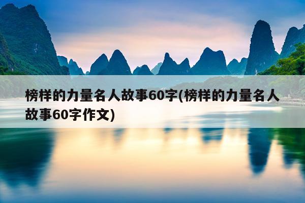 榜样的力量名人故事60字(榜样的力量名人故事60字作文)