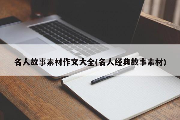 名人故事素材作文大全(名人经典故事素材)