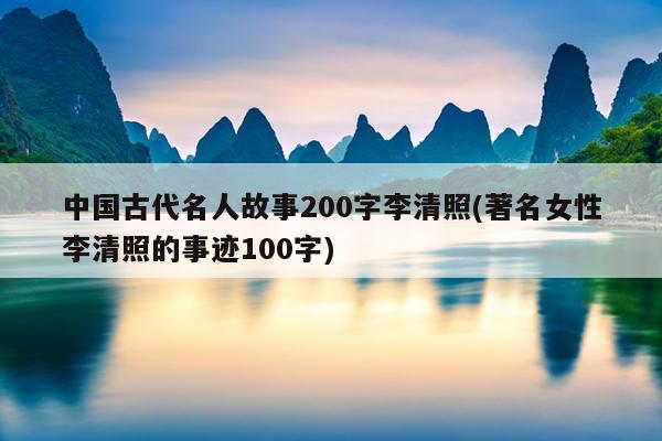 中国古代名人故事200字李清照(著名女性李清照的事迹100字)