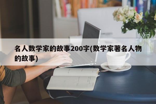 名人数学家的故事200字(数学家著名人物的故事)