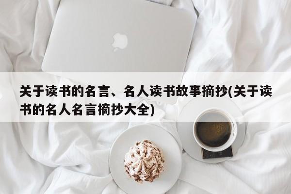 关于读书的名言、名人读书故事摘抄(关于读书的名人名言摘抄大全)