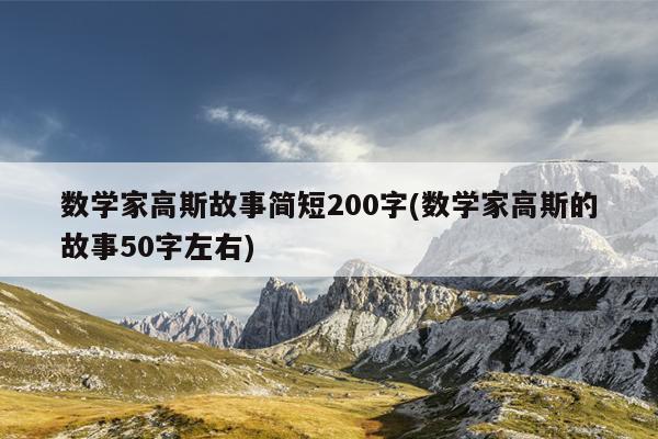 数学家高斯故事简短200字(数学家高斯的故事50字左右)