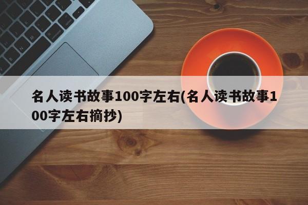 名人读书故事100字左右(名人读书故事100字左右摘抄)