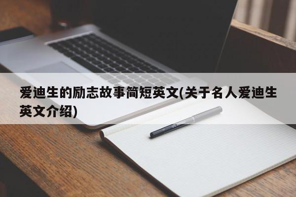 爱迪生的励志故事简短英文(关于名人爱迪生英文介绍)