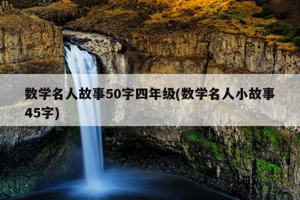 数学名人故事50字四年级(数学名人小故事45字)