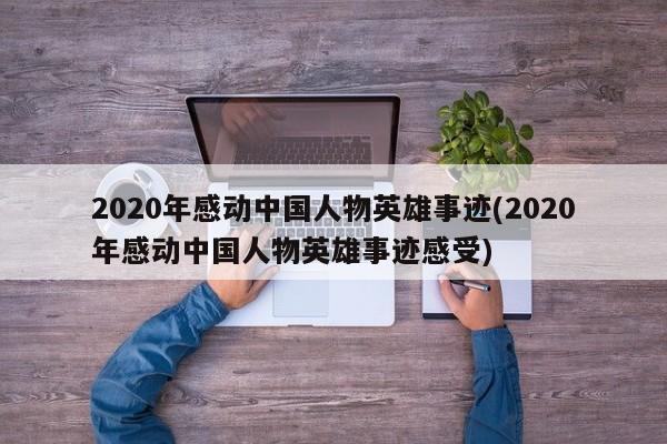 2020年感动中国人物英雄事迹(2020年感动中国人物英雄事迹感受)