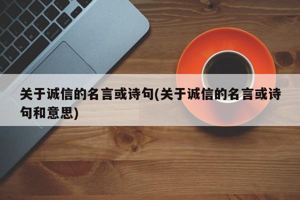 关于诚信的名言或诗句(关于诚信的名言或诗句和意思)