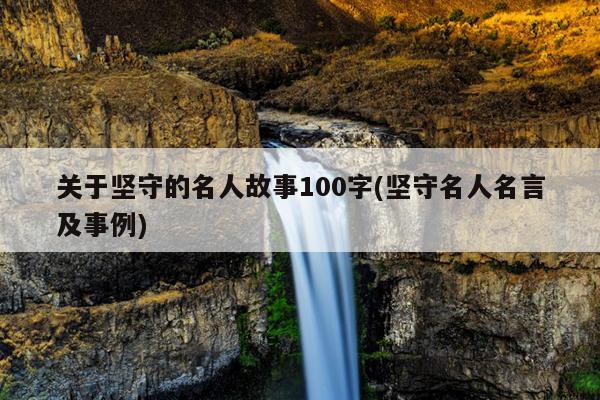 关于坚守的名人故事100字(坚守名人名言及事例)