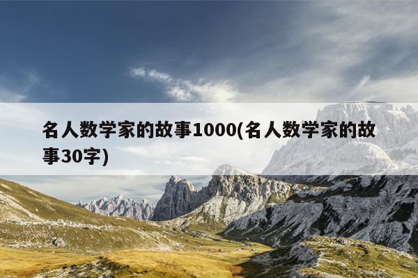 名人数学家的故事1000(名人数学家的故事30字)