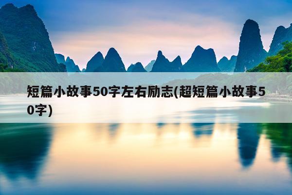 短篇小故事50字左右励志(超短篇小故事50字)