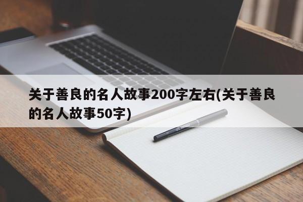 关于善良的名人故事200字左右(关于善良的名人故事50字)