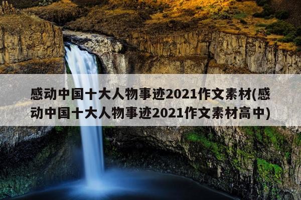 感动中国十大人物事迹2021作文素材(感动中国十大人物事迹2021作文素材高中)