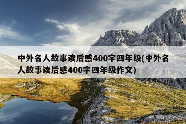 中外名人故事读后感400字四年级(中外名人故事读后感400字四年级作文)