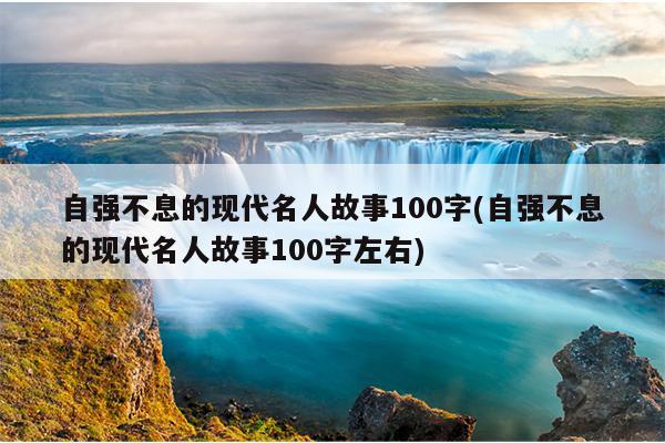 自强不息的现代名人故事100字(自强不息的现代名人故事100字左右)