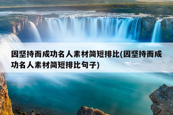 因坚持而成功名人素材简短排比(因坚持而成功名人素材简短排比句子)