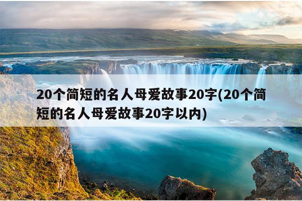 20个简短的名人母爱故事20字(20个简短的名人母爱故事20字以内)