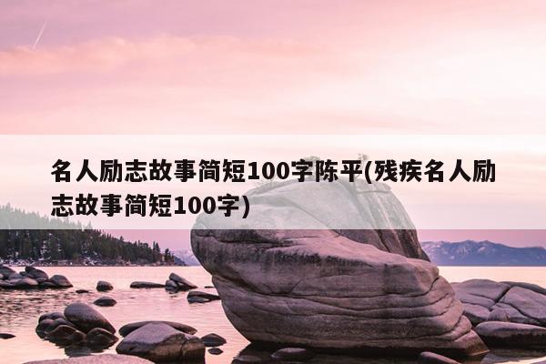 名人励志故事简短100字陈平(残疾名人励志故事简短100字)