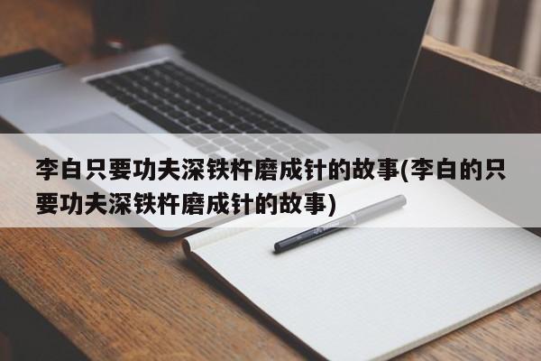 李白只要功夫深铁杵磨成针的故事(李白的只要功夫深铁杵磨成针的故事)