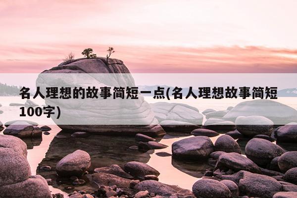 名人理想的故事简短一点(名人理想故事简短100字)