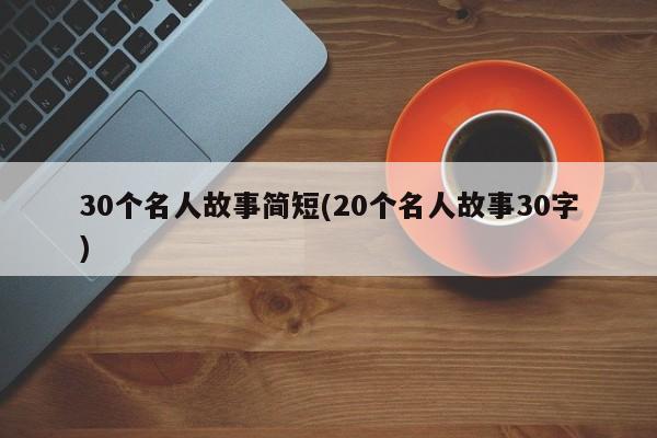 30个名人故事简短(20个名人故事30字)