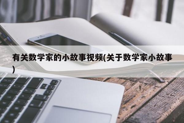 有关数学家的小故事视频(关于数学家小故事)