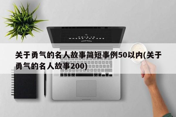 关于勇气的名人故事简短事例50以内(关于勇气的名人故事200)